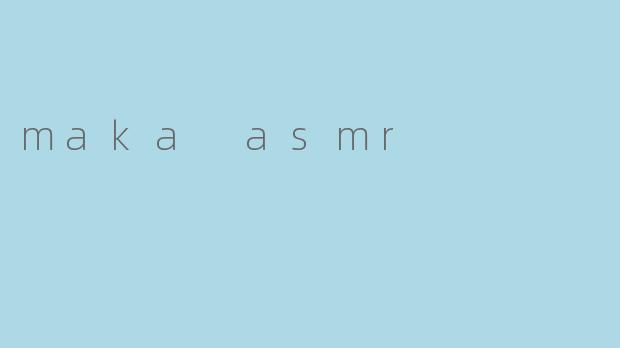 探索Maka ASMR:声音的治愈之旅